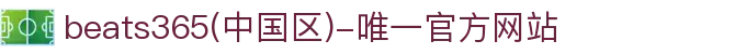 首页-beats365(中国区)-唯一认准官方网站,值得信赖